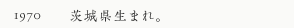 1970年　茨城県生まれ。