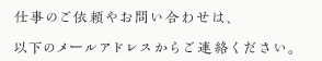 仕事のご依頼やお問い合わせは、以下のメールアドレスからご連絡ください。